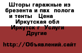 Шторы гаражные из брезента и пвх, полога и тенты › Цена ­ 280 - Иркутская обл., Иркутск г. Услуги » Другие   